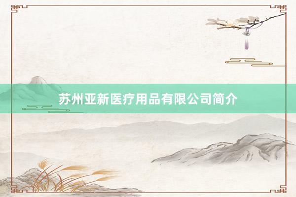 苏州亚新医疗用品有限公司简介