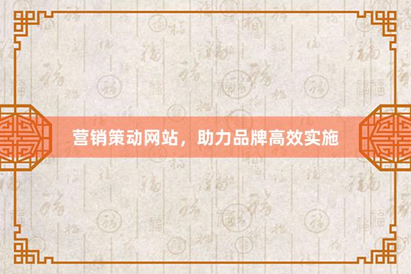 营销策动网站，助力品牌高效实施